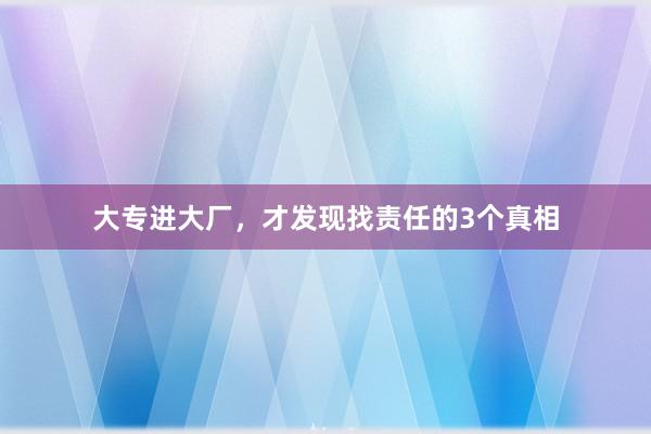 大专进大厂，才发现找责任的3个真相