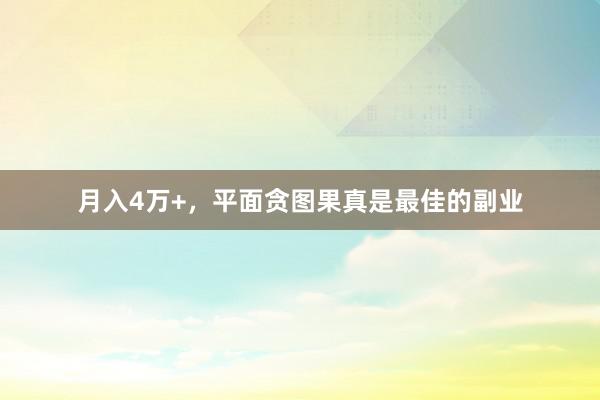 月入4万+，平面贪图果真是最佳的副业