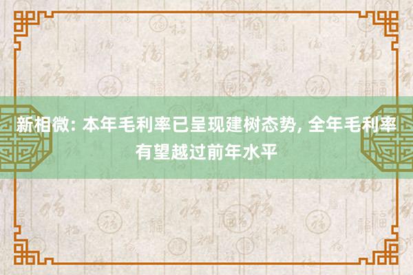 新相微: 本年毛利率已呈现建树态势, 全年毛利率有望越过前年水平