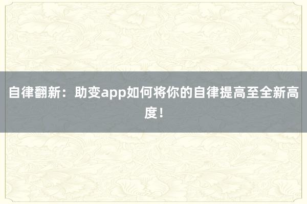 自律翻新：助变app如何将你的自律提高至全新高度！