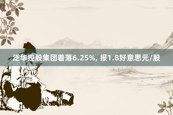 泛华控股集团着落6.25%, 报1.8好意思元/股