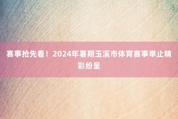 赛事抢先看！2024年暑期玉溪市体育赛事举止精彩纷呈