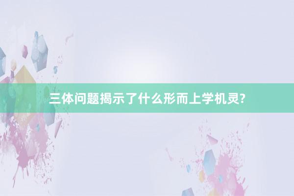 三体问题揭示了什么形而上学机灵?