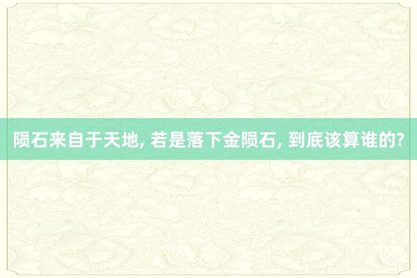 陨石来自于天地, 若是落下金陨石, 到底该算谁的?