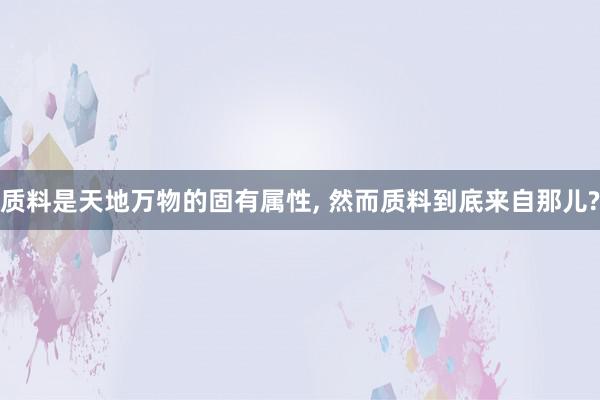 质料是天地万物的固有属性, 然而质料到底来自那儿?