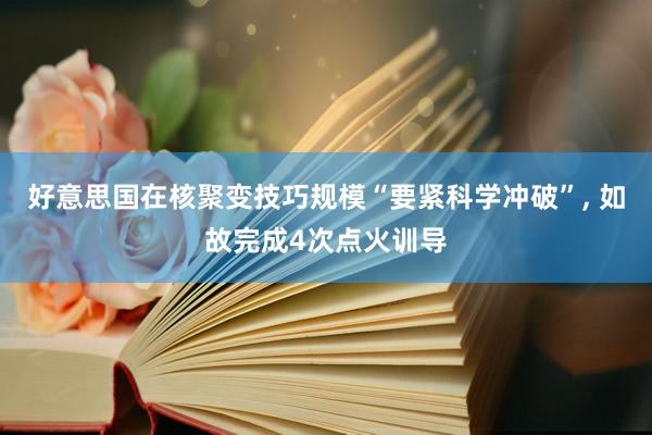 好意思国在核聚变技巧规模“要紧科学冲破”, 如故完成4次点火训导