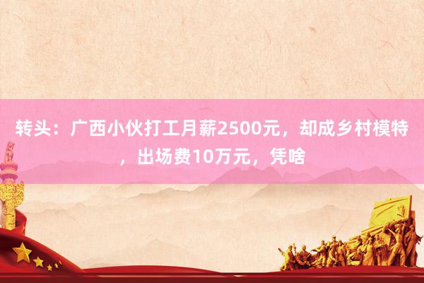 转头：广西小伙打工月薪2500元，却成乡村模特，出场费10万元，凭啥