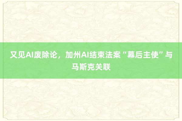 又见AI废除论，加州AI结束法案“幕后主使”与马斯克关联