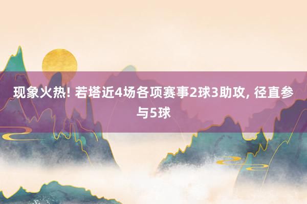 现象火热! 若塔近4场各项赛事2球3助攻, 径直参与5球