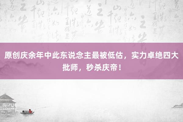 原创庆余年中此东说念主最被低估，实力卓绝四大批师，秒杀庆帝！