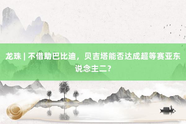 龙珠 | 不借助巴比迪，贝吉塔能否达成超等赛亚东说念主二？