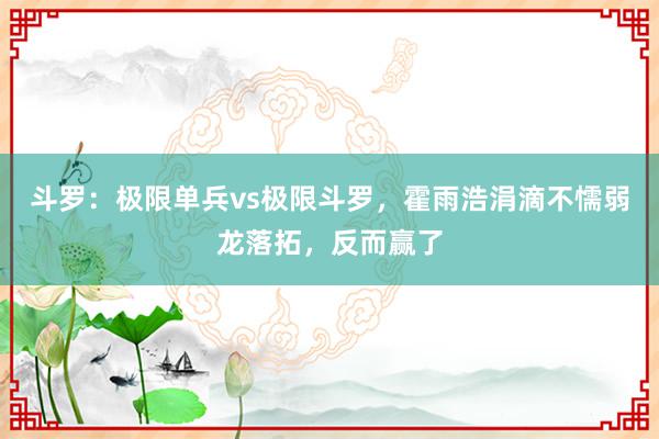 斗罗：极限单兵vs极限斗罗，霍雨浩涓滴不懦弱龙落拓，反而赢了