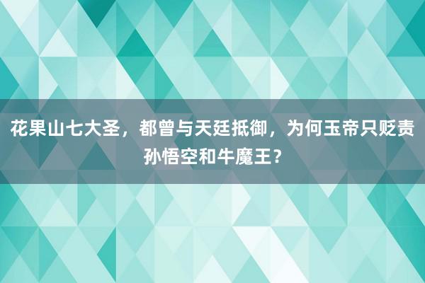 花果山七大圣，都曾与天廷抵御，为何玉帝只贬责孙悟空和牛魔王？