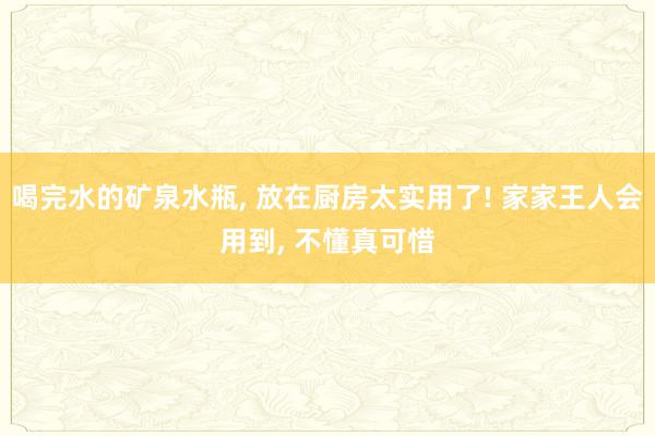 喝完水的矿泉水瓶, 放在厨房太实用了! 家家王人会用到, 不懂真可惜