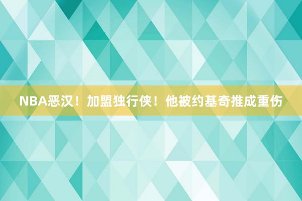 NBA恶汉！加盟独行侠！他被约基奇推成重伤