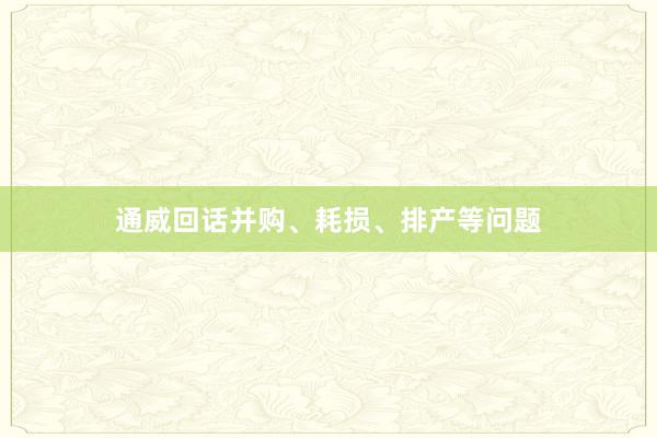 通威回话并购、耗损、排产等问题