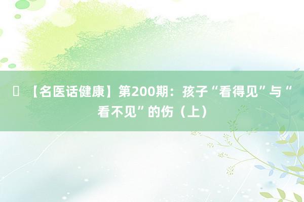 ​【名医话健康】第200期：孩子“看得见”与“看不见”的伤（上）