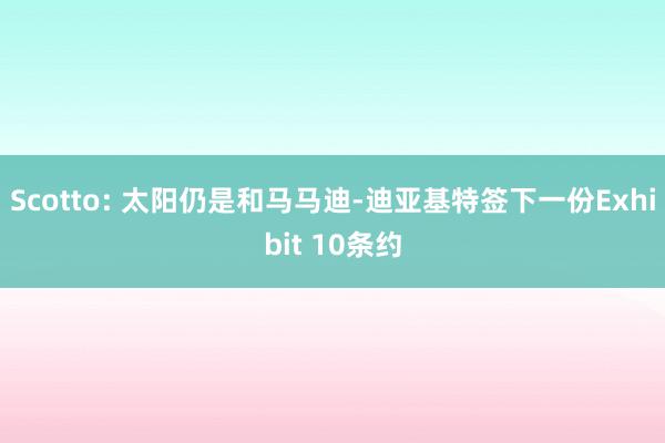 Scotto: 太阳仍是和马马迪-迪亚基特签下一份Exhibit 10条约