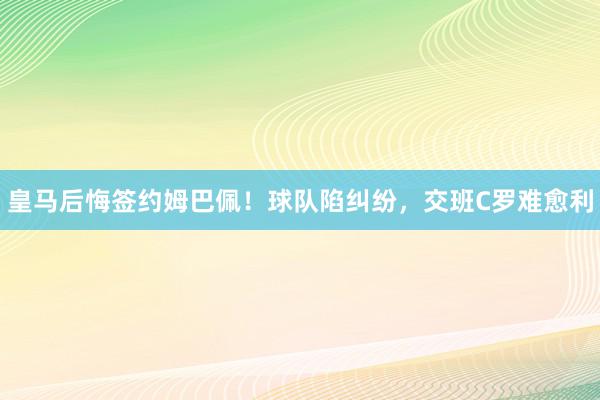 皇马后悔签约姆巴佩！球队陷纠纷，交班C罗难愈利