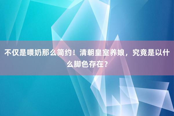 不仅是喂奶那么简约！清朝皇室养娘，究竟是以什么脚色存在？