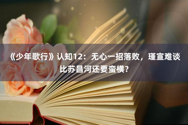 《少年歌行》认知12：无心一招落败，瑾宣难谈比苏昌河还要蛮横？