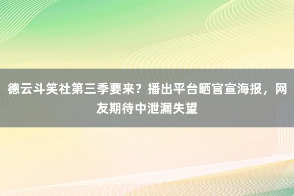 德云斗笑社第三季要来？播出平台晒官宣海报，网友期待中泄漏失望