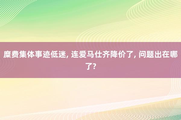 糜费集体事迹低迷, 连爱马仕齐降价了, 问题出在哪了?