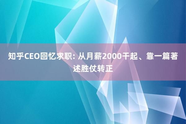 知乎CEO回忆求职: 从月薪2000干起、靠一篇著述胜仗转正