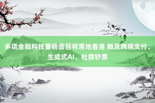 多项金融科技重磅面目将落地香港 触及跨境支付、生成式AI、杜撰钞票