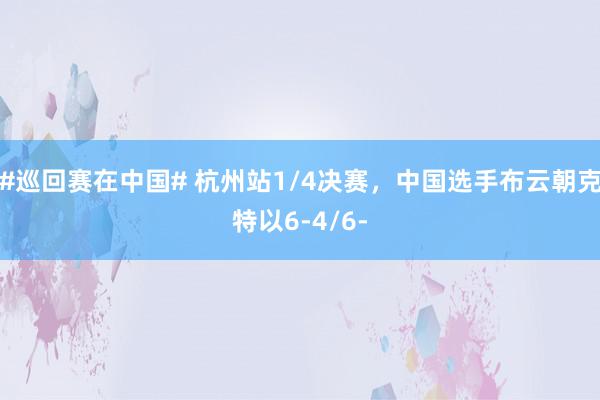 #巡回赛在中国# 杭州站1/4决赛，中国选手布云朝克特以6-4/6-